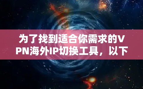 为了找到适合你需求的VPN海外IP切换工具，以下是一些分步的建议