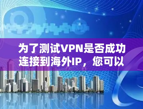 为了测试VPN是否成功连接到海外IP，您可以按照以下步骤进行