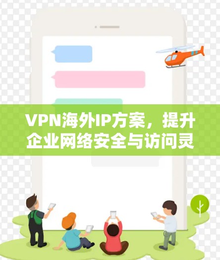 VPN海外IP方案，提升企业网络安全与访问灵活性