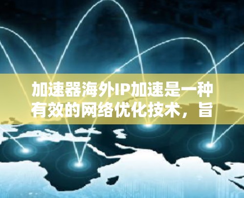 加速器海外IP加速是一种有效的网络优化技术，旨在加快数据传输速度，尤其是在访问国际服务器时。以下是对这一技术的详细分析和总结