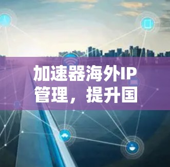 加速器海外IP管理，提升国际网络性能的关键技术