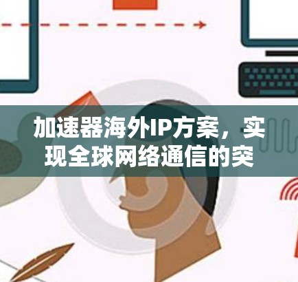 加速器海外IP方案，实现全球网络通信的突破