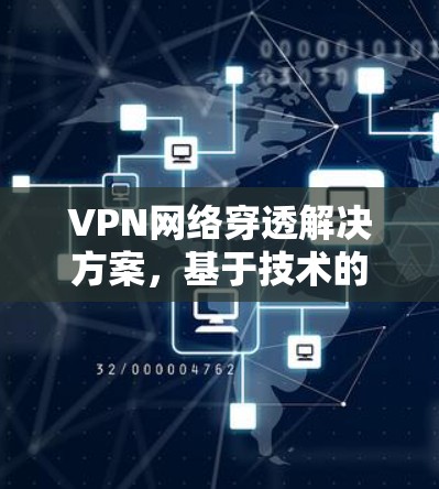 VPN网络穿透解决方案，基于技术的应用探讨
