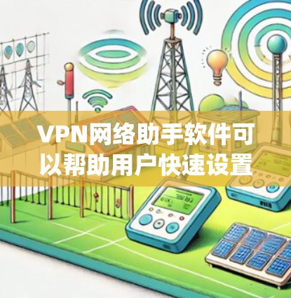 VPN网络助手软件可以帮助用户快速设置和管理VPN连接，通常这些软件提供了多种VPN协议的支持（如OpenVPN、PPTP、L2TP等）并可以自动检测最优服务器或路由