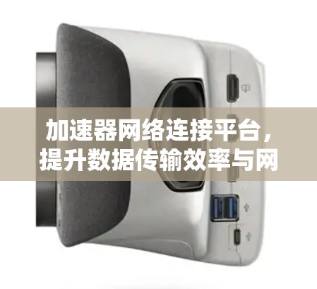 加速器网络连接平台，提升数据传输效率与网络性能