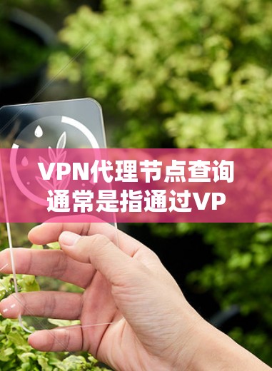VPN代理节点查询通常是指通过VPN服务提供商或网络环境中查找VPN代理服务器的位置、IP地址和相关信息。以下是一些常见的查询方法和工具