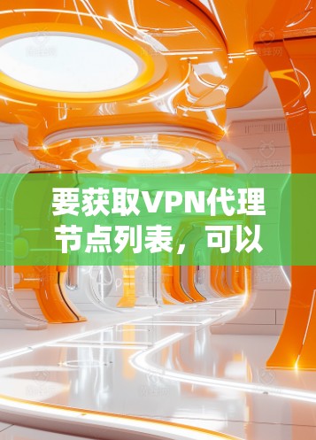 要获取VPN代理节点列表，可以按照以下步骤进行