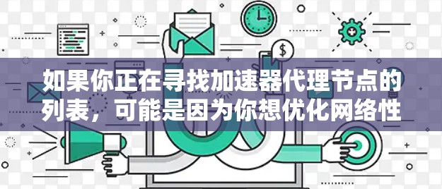 如果你正在寻找加速器代理节点的列表，可能是因为你想优化网络性能、减少延迟或提高内容访问速度。以下是一些可能的资源和方法来获取或生成加速器代理节点的信息