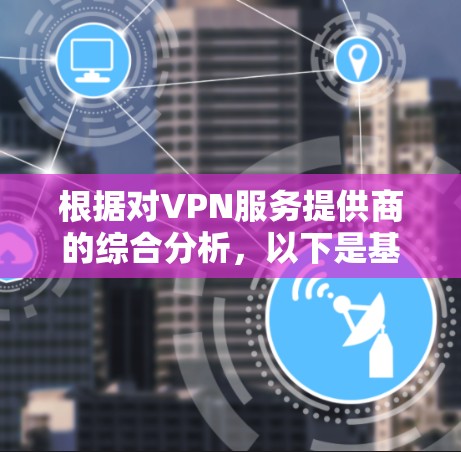 根据对VPN服务提供商的综合分析，以下是基于稳定性、速度、安全性、服务器覆盖和用户反馈的VPN线路排行榜