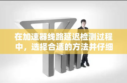 在加速器线路延迟检测过程中，选择合适的方法并仔细实施是关键。以下是对这一过程的总结和建议