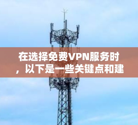 在选择免费VPN服务时，以下是一些关键点和建议，帮助您做出明智的决定