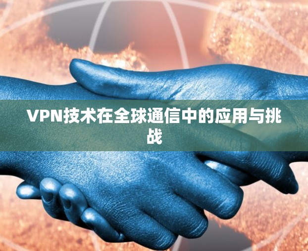 VPN技术在全球通信中的应用与挑战