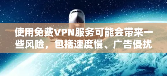 使用免费VPN服务可能会带来一些风险，包括速度慢、广告侵扰、有限的服务器资源以及可能的隐私泄露。建议谨慎选择，并优先考虑付费服务或可靠的免费选项。以下是一些可能对您有帮助的资源和建议