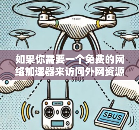 如果你需要一个免费的网络加速器来访问外网资源，可以考虑以下几种方案