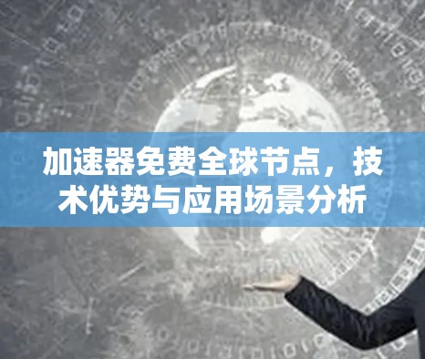 加速器免费全球节点，技术优势与应用场景分析