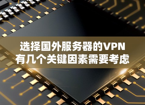 选择国外服务器的VPN有几个关键因素需要考虑