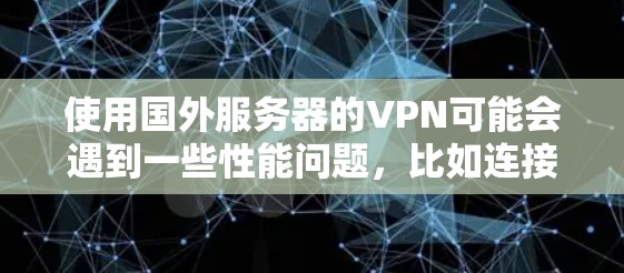 使用国外服务器的VPN可能会遇到一些性能问题，比如连接速度慢、延迟大、连接不稳定等。以下是一些优化VPN国外服务器性能的建议