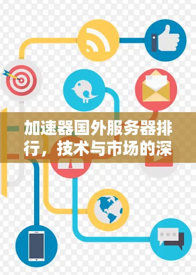 加速器国外服务器排行，技术与市场的深度分析