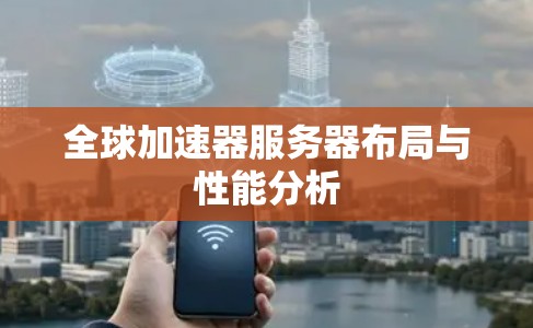全球加速器服务器布局与性能分析