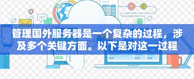 管理国外服务器是一个复杂的过程，涉及多个关键方面。以下是对这一过程的分步骤总结