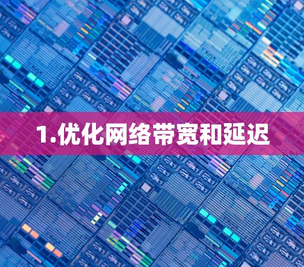 1.优化网络带宽和延迟