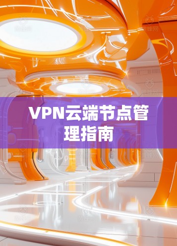 VPN云端节点管理指南
