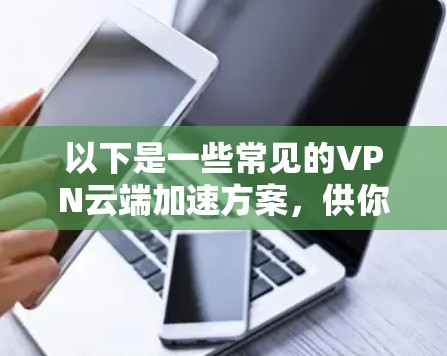 以下是一些常见的VPN云端加速方案，供你参考