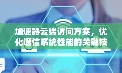 加速器云端访问方案，优化通信系统性能的关键技术