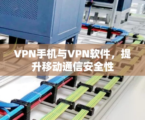 VPN手机与VPN软件，提升移动通信安全性