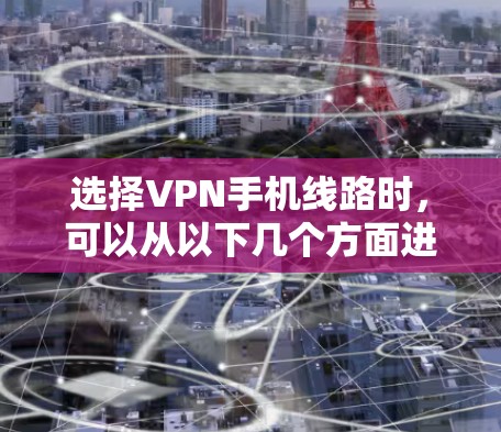 选择VPN手机线路时，可以从以下几个方面进行考虑和评估，以确保连接稳定、速度快且安全性高