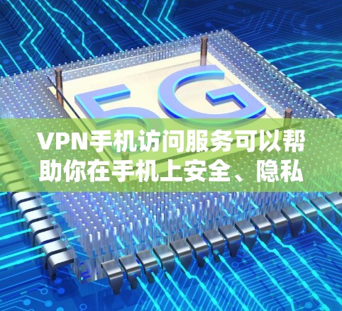 VPN手机访问服务可以帮助你在手机上安全、隐私地访问互联网。以下是一些关键点和推荐