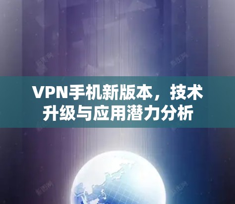 VPN手机新版本，技术升级与应用潜力分析