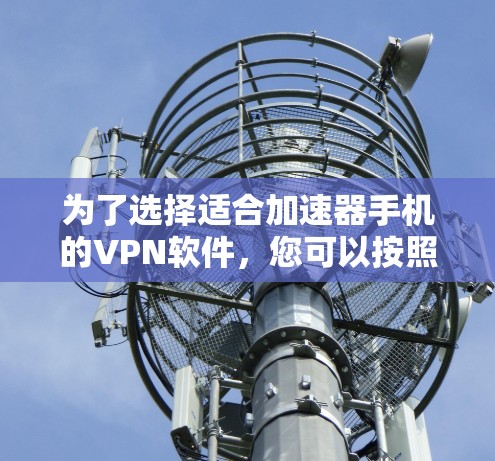 为了选择适合加速器手机的VPN软件，您可以按照以下步骤进行