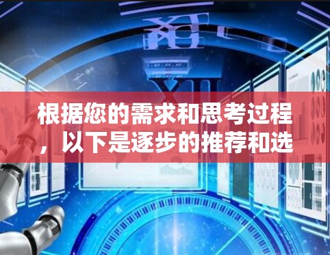 根据您的需求和思考过程，以下是逐步的推荐和选择步骤