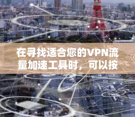 在寻找适合您的VPN流量加速工具时，可以按照以下步骤进行
