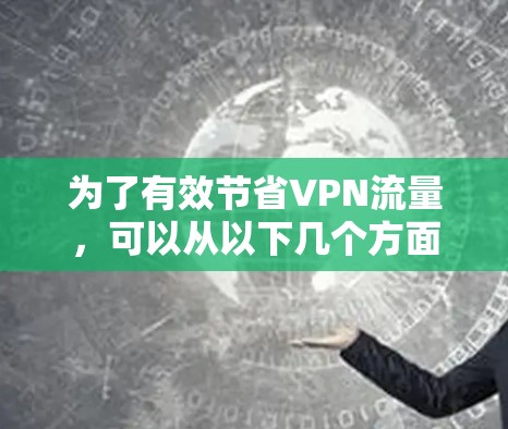 为了有效节省VPN流量，可以从以下几个方面进行优化
