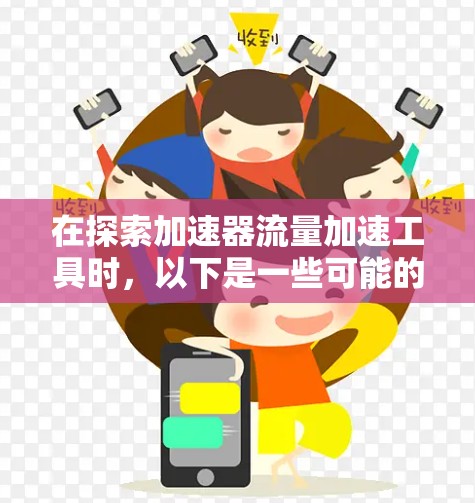 在探索加速器流量加速工具时，以下是一些可能的工具和技术，每个都有其独特的应用场景和优势。以下是对这些工具的详细分析