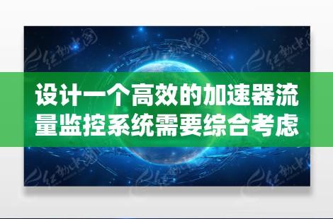设计一个高效的加速器流量监控系统需要综合考虑硬件和软件的选择，以及网络架构的优化。以下是一个详细的设计方案