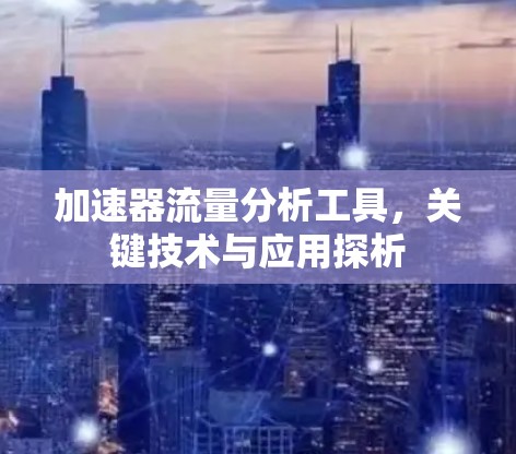 加速器流量分析工具，关键技术与应用探析