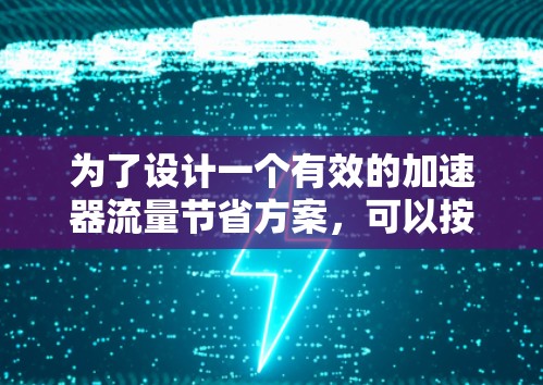 为了设计一个有效的加速器流量节省方案，可以按照以下步骤进行