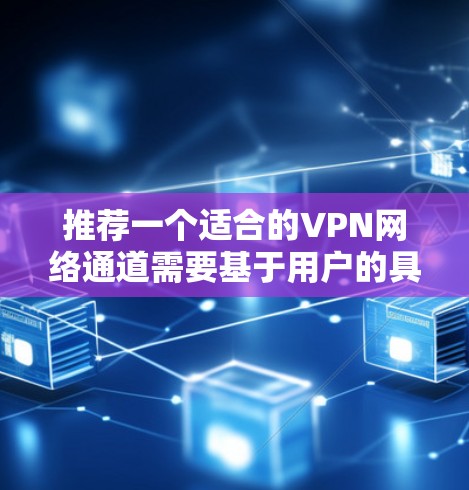 推荐一个适合的VPN网络通道需要基于用户的具体需求和使用场景。以下是一些常见的VPN推荐和使用建议