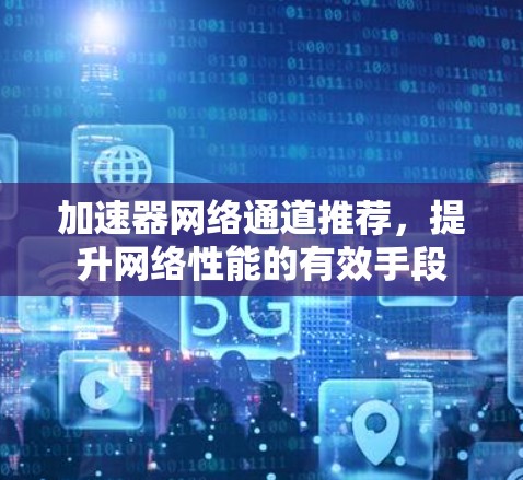加速器网络通道推荐，提升网络性能的有效手段