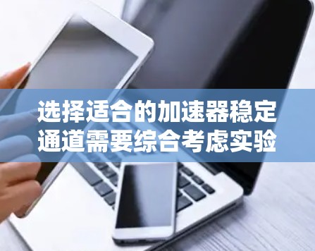 选择适合的加速器稳定通道需要综合考虑实验需求、预算、空间限制和技术能力等多方面因素。以下是对不同稳定通道类型的总结和建议