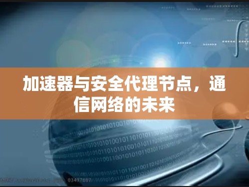 加速器与安全代理节点，通信网络的未来
