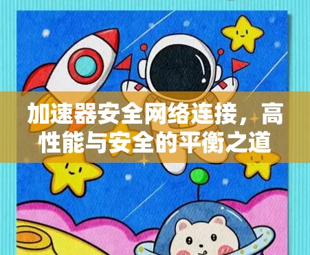 加速器安全网络连接，高性能与安全的平衡之道