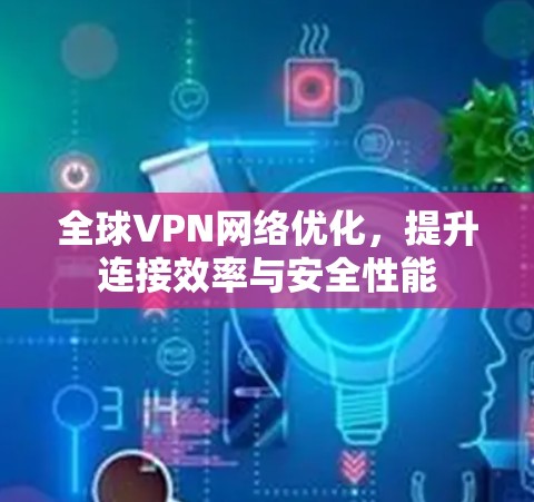 全球VPN网络优化，提升连接效率与安全性能