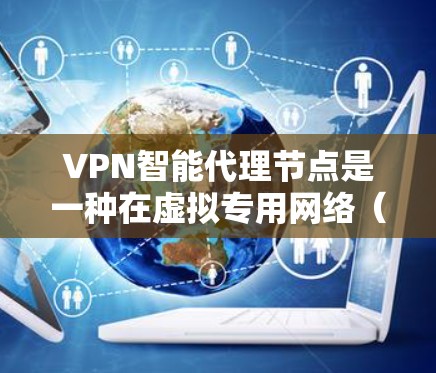 VPN智能代理节点是一种在虚拟专用网络（VPN）中用于提供智能化服务的中介节点，旨在通过先进的算法和技术提升VPN的性能、安全性和使用体验。以下是关于VPN智能代理节点的详细解释