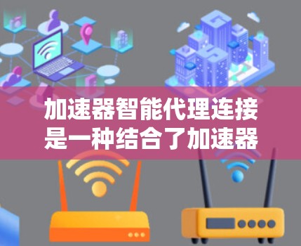 加速器智能代理连接是一种结合了加速器技术和智能代理技术的网络优化方案，旨在提高网络连接的效率和性能。以下是加速器智能代理连接的主要特点和工作原理