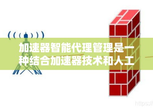 加速器智能代理管理是一种结合加速器技术和人工智能（AI）或机器学习（ML）技术的网络优化方法，旨在通过智能化的代理服务器优化数据传输效率。以下是加速器智能代理管理的主要方面和技术实现