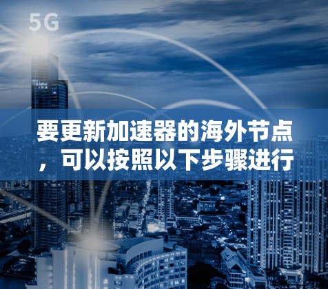 要更新加速器的海外节点，可以按照以下步骤进行操作